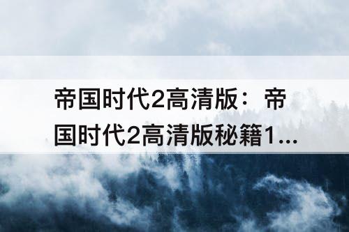 帝国时代2高清版:帝国时代2高清版秘籍10万资源
