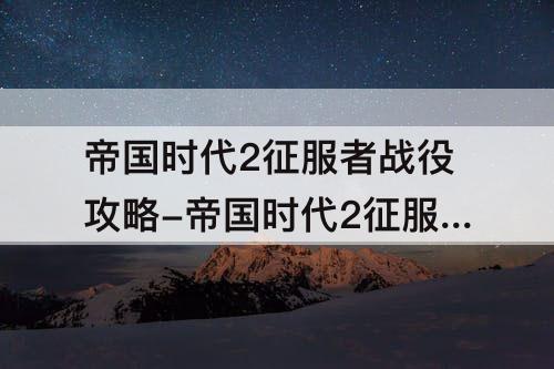 帝国时代2征服者战役攻略-帝国时代2征服者战役攻略蒙特苏马