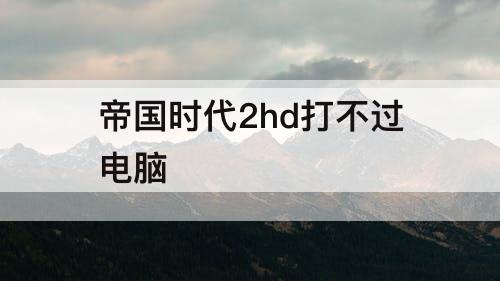 帝国时代2hd打不过电脑