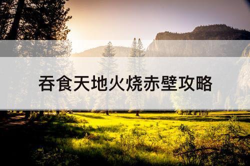 吞食天地火烧赤壁攻略