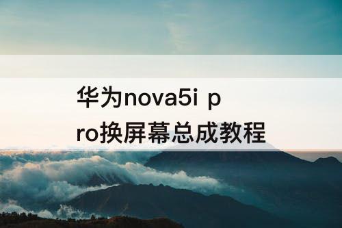 华为nova5i pro换屏幕总成教程