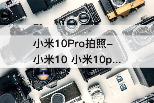 小米10Pro拍照-小米10 小米10pro拍照