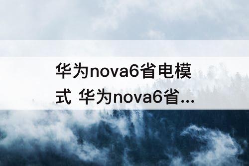 华为nova6省电模式 华为nova6省电模式怎么关闭