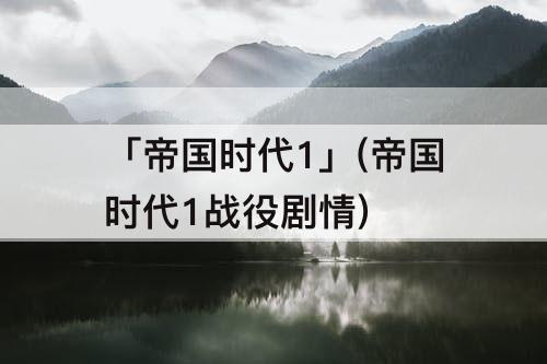 「帝国时代1」(帝国时代1战役剧情)