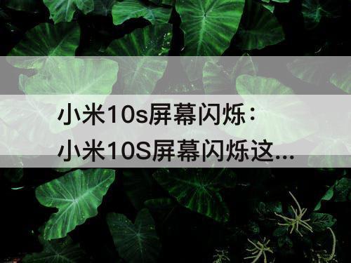 小米10s屏幕闪烁:小米10S屏幕闪烁这么厉害