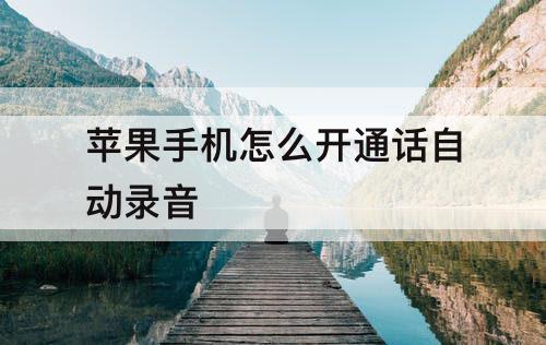 苹果手机怎么开通话自动录音