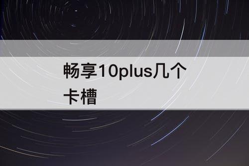 畅享10plus几个卡槽