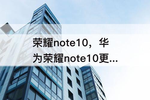 荣耀note10,华为荣耀note10更换屏幕