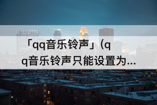 「qq音乐铃声」(qq音乐铃声只能设置为华为卡1)