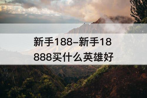 新手188-新手18888买什么英雄好