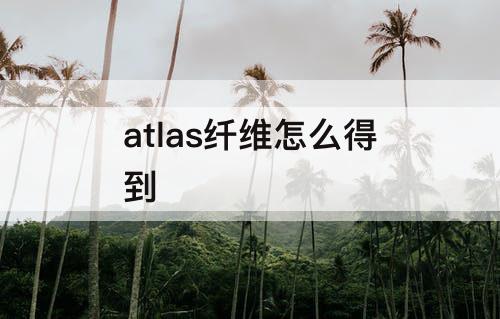 atlas纤维怎么得到