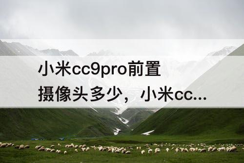 小米cc9pro前置摄像头多少，小米cc9pro前置摄像头多少钱