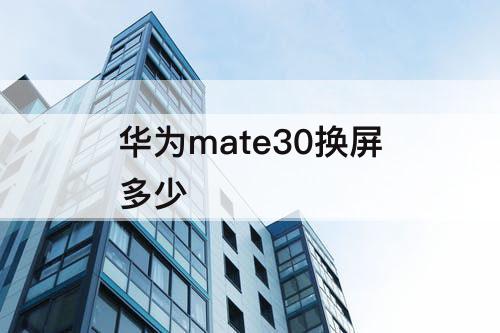 华为mate30换屏多少